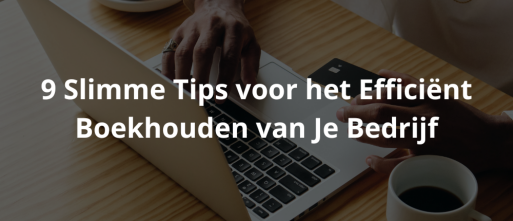 9 Slimme Tips voor het Efficiënt Boekhouden van Je Bedrijf