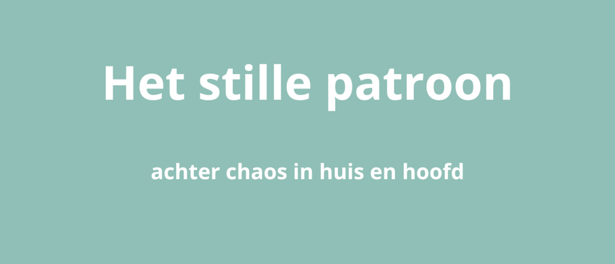 Het stille patroon achter chaos in huis & in je hoofd