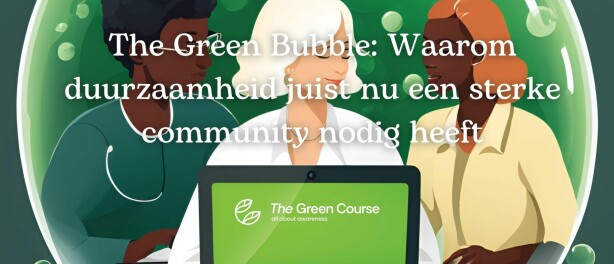 The Green Bubble: Waarom duurzaamheid juist nu een sterke community nodig heeft