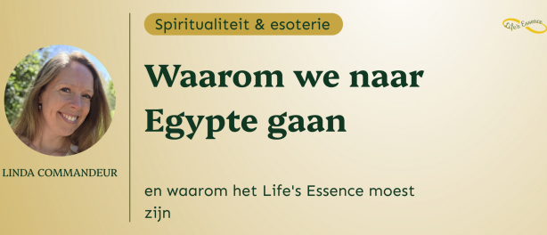 Waarom we naar Egypte gaan, en waarom het Lifes Essence moest zijn
