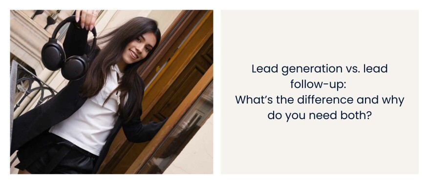 Lead generation vs. lead follow-up: What’s the difference and why do you need both?