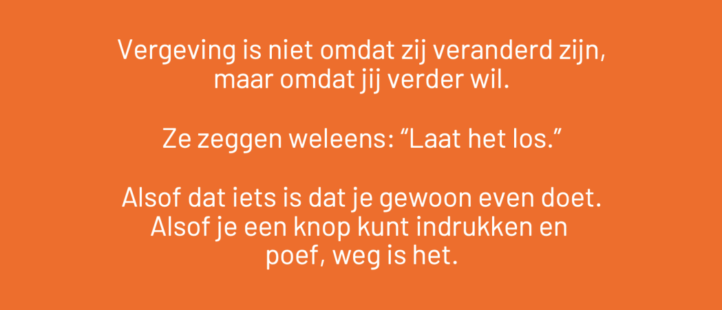 Vergeving is niet omdat zij veranderd zijn, maar omdat jij verder wil.