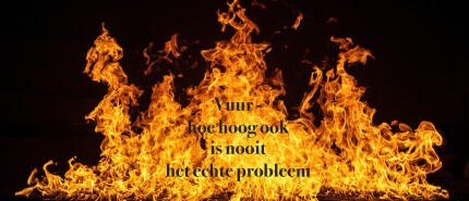 Je vuur — hoe hoog ook — is niet het probleem