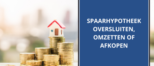 Spaarhypotheek oversluiten, omzetten of afkopen