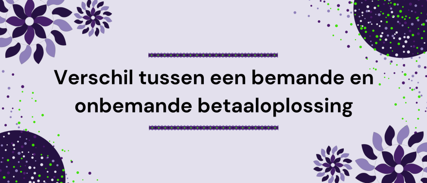 Wat is het verschil tussen een bemande en onbemande betaaloplossing?
