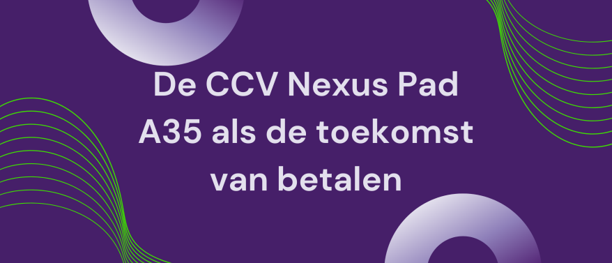 De CCV Nexus Pad A35: De opvolger van de CCV P400 ITS en de toekomst van betalingen