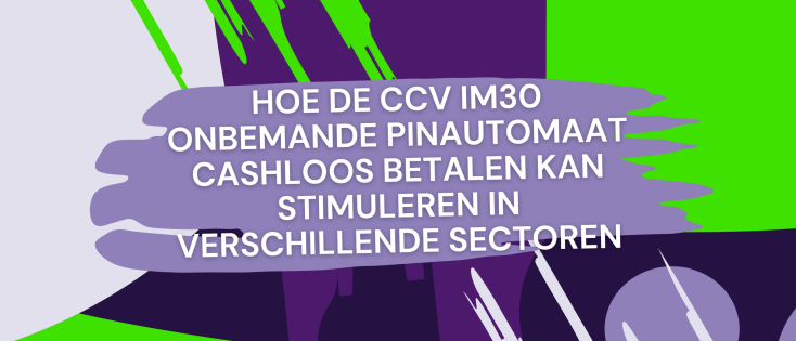 Hoe de CCV IM30 onbemande pinautomaat cashloos betalen kan stimuleren in verschillende sectoren
