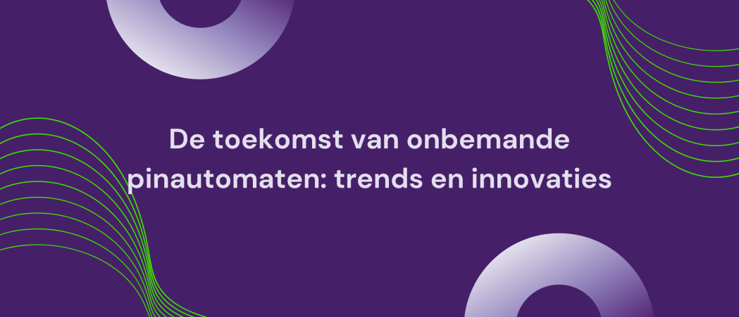 De toekomst van onbemande pinautomaten: trends en innovaties