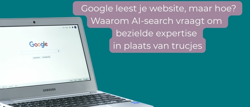 Google leest je website, maar hoe? Waarom AI-search vraagt om bezielde expertise in plaats van trucjes