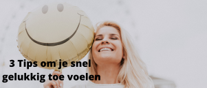 3 Tips om je snel gelukkig te voelen!