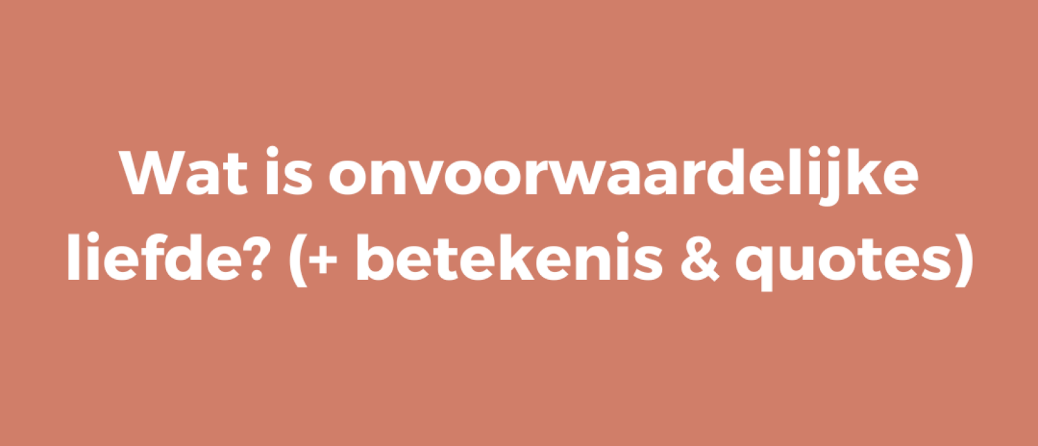 Wat is onvoorwaardelijke liefde? (+ betekenis & quotes)