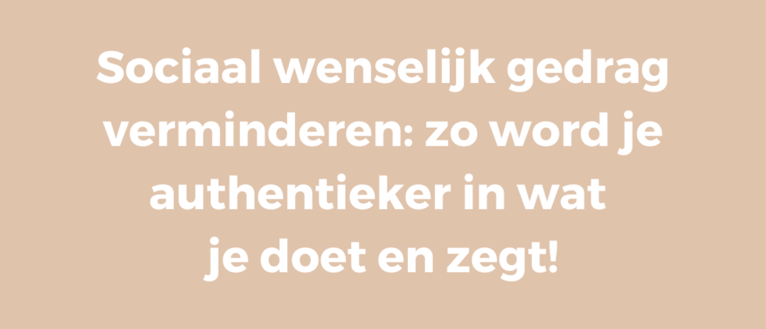 Sociaal wenselijk gedrag verminderen: zo word je authentieker in wat je doet en zegt!
