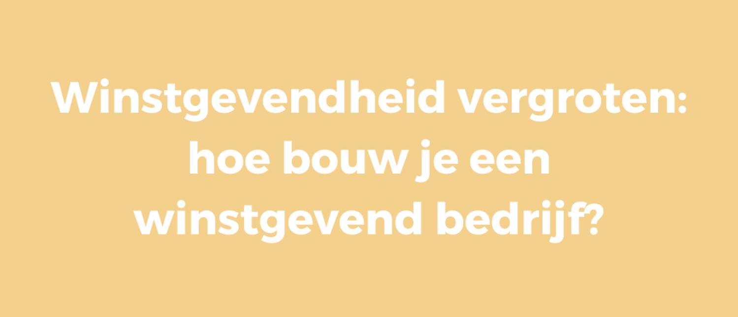 Winstgevendheid vergroten: hoe bouw je een winstgevend bedrijf?