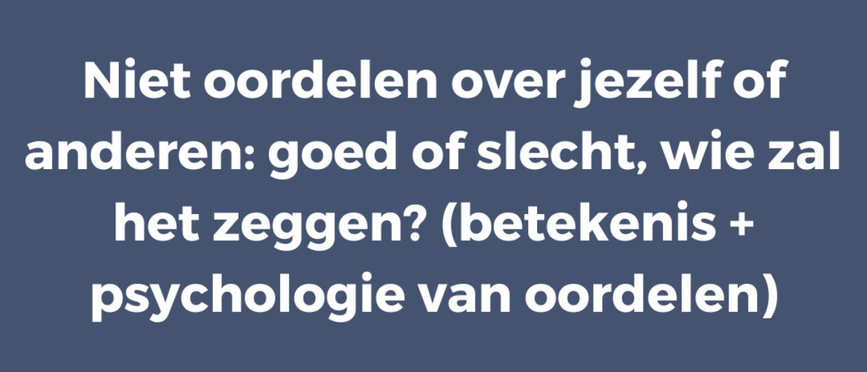 Niet oordelen over jezelf of anderen: goed of slecht, wie zal het zeggen? (betekenis + psychologie van oordelen)