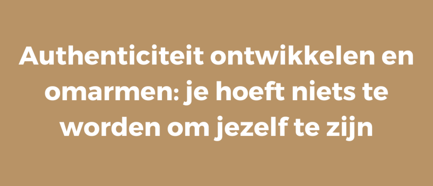 Authenticiteit ontwikkelen en omarmen: je hoeft niets te worden om jezelf te zijn