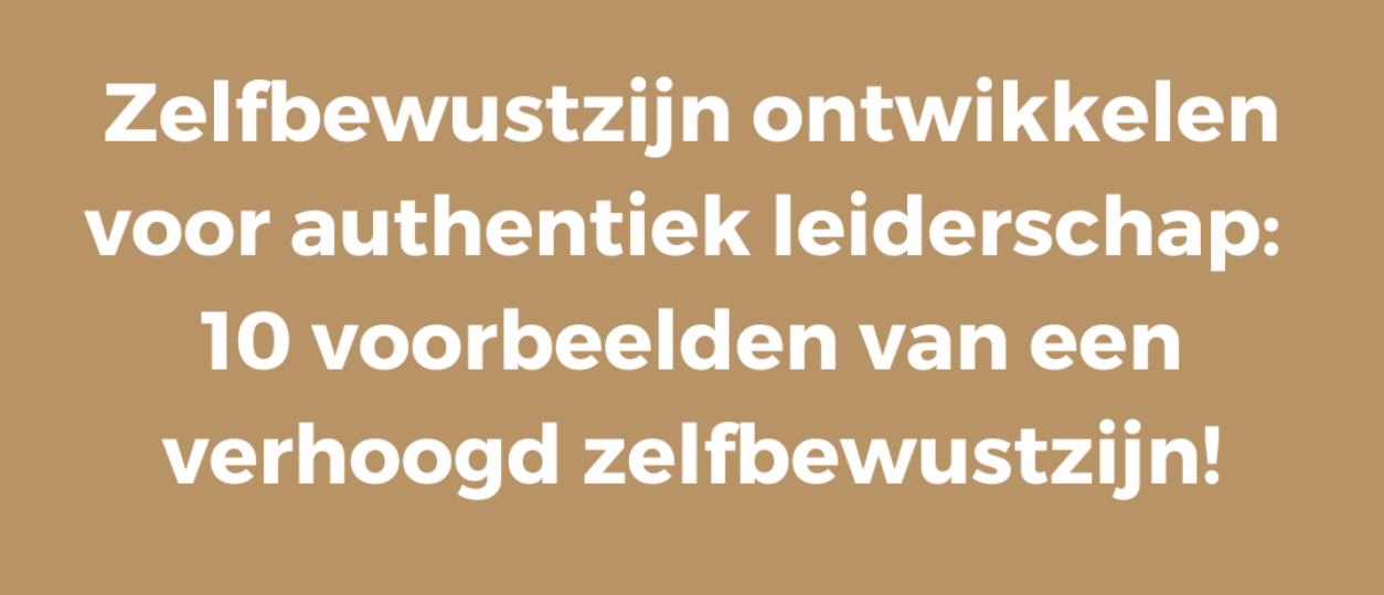 Zelfbewustzijn ontwikkelen voor authentiek leiderschap: 10 voorbeelden van een verhoogd zelfbewustzijn!