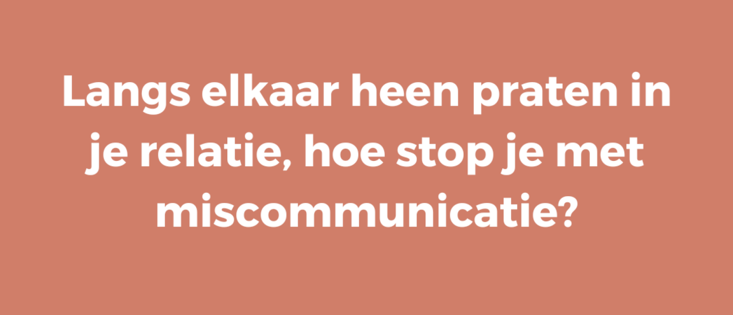 Langs elkaar heen praten in je relatie, hoe stop je met miscommunicatie?