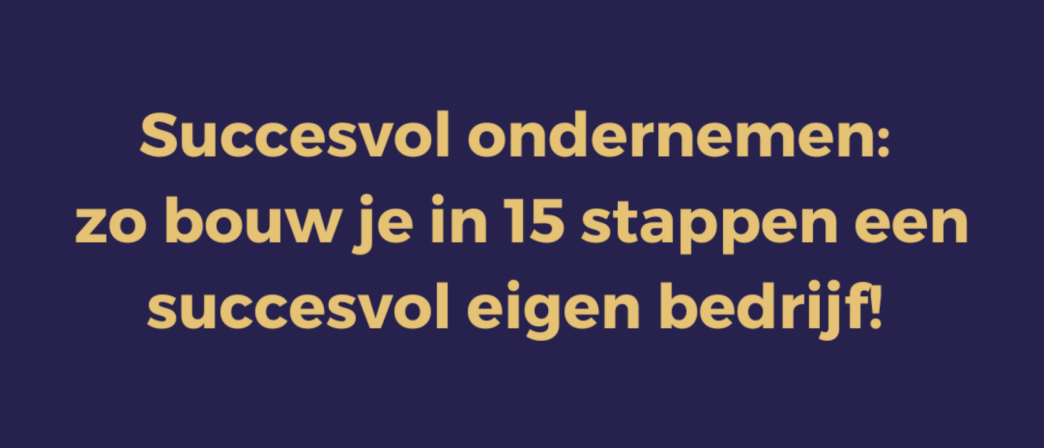 Succesvol ondernemen: zo bouw je in 15 stappen een succesvol eigen bedrijf!