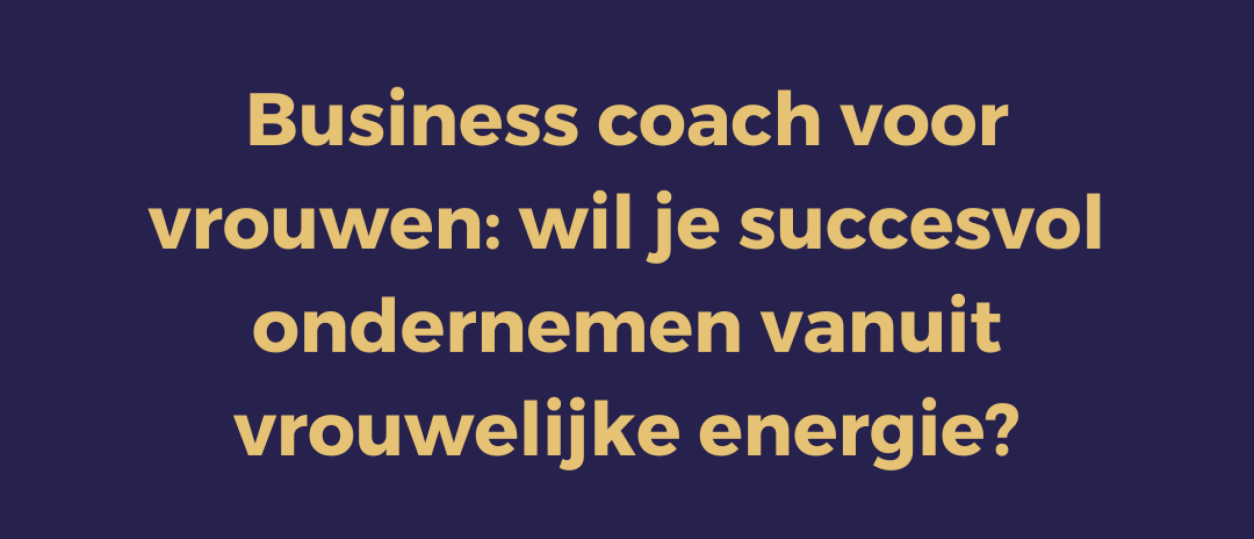 Business coach voor vrouwen: wil je succesvol ondernemen vanuit vrouwelijke energie?