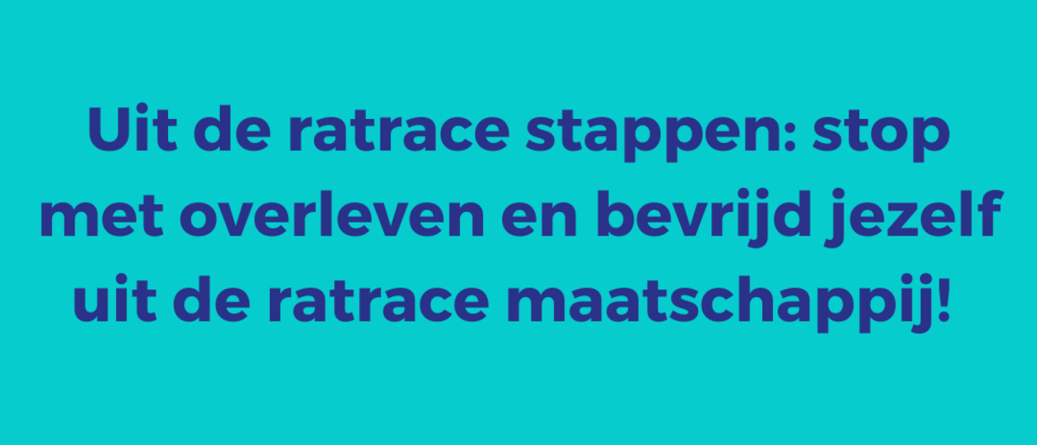 Uit de ratrace stappen: stop met overleven en bevrijd jezelf uit de ratrace maatschappij!