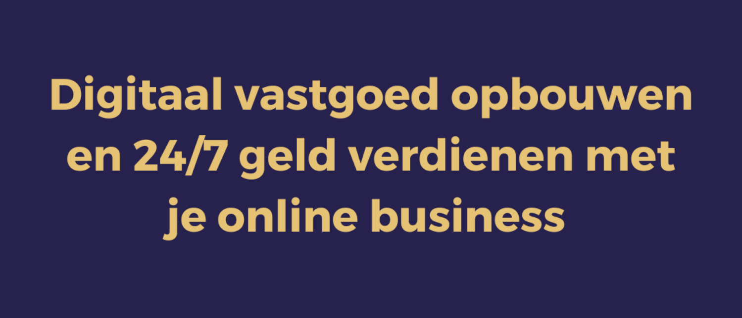 Digitaal vastgoed opbouwen en 24/7 geld verdienen met je online business