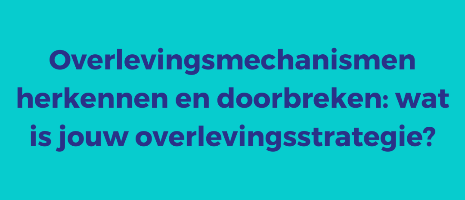 Overlevingsmechanismen herkennen en doorbreken: wat is jouw overlevingsstrategie?