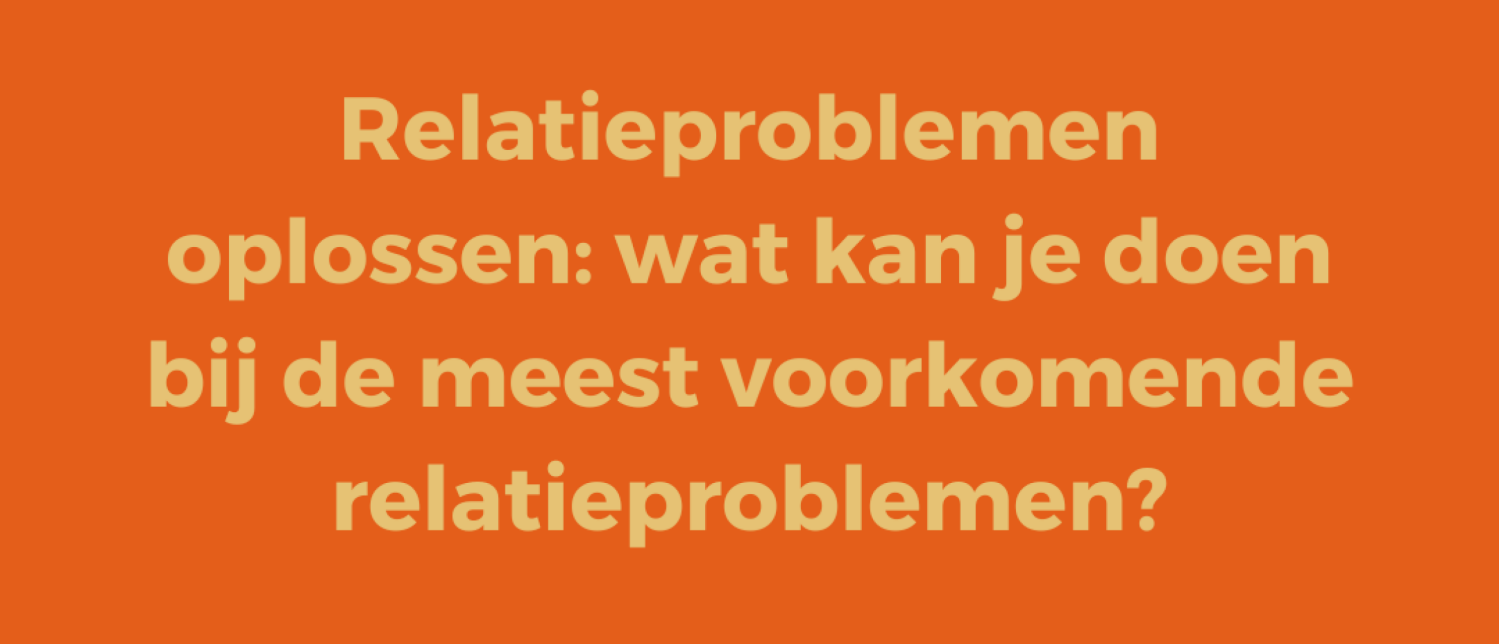 Relatieproblemen oplossen: wat kan je doen bij de meest voorkomende relatieproblemen?