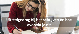 Uitstelgedrag bij het schrijven? Hoe overwin je dit?