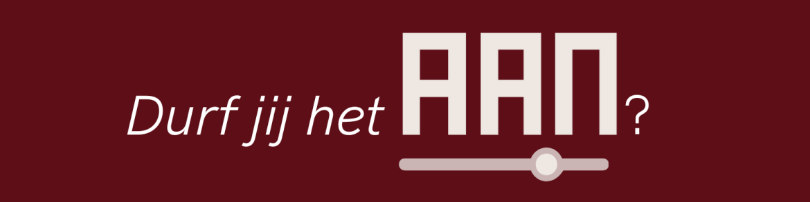 Durf jij het AAN? Durf jij het AAN?