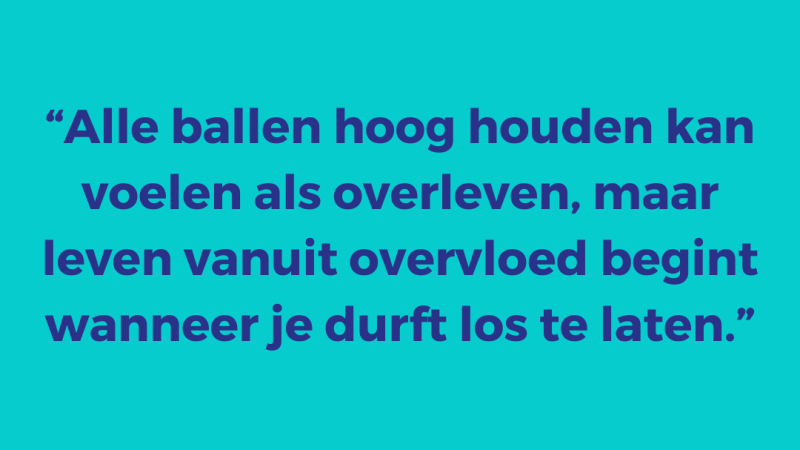 Alle ballen hoog houden kan voelen als overleven, maar leven vanuit overvloed begint wanneer je durft los te laten