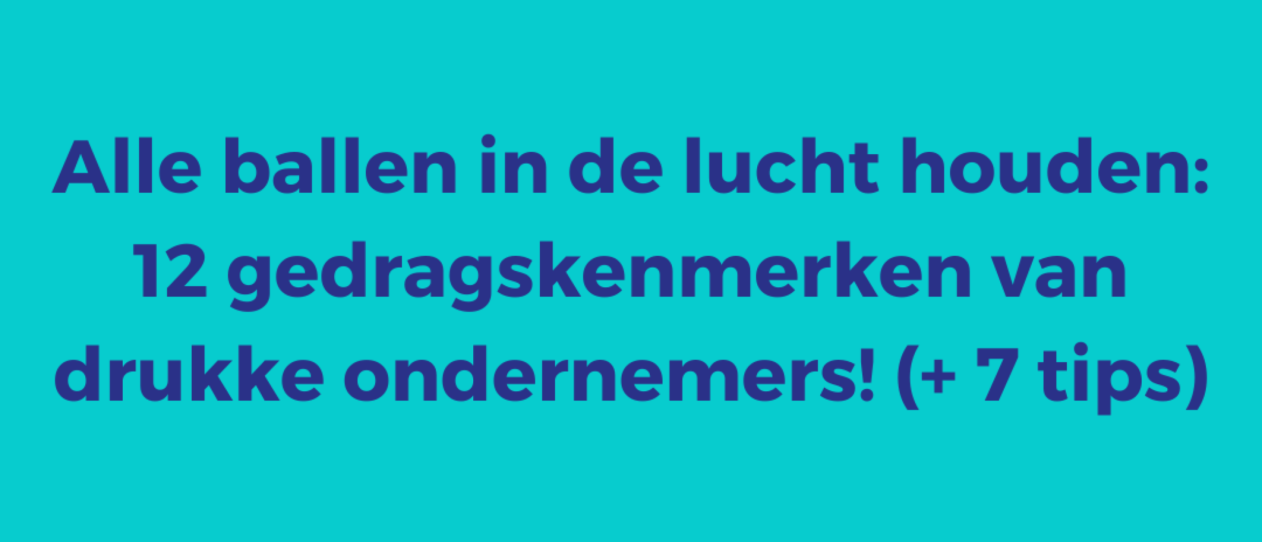 Alle ballen in de lucht houden: 12 gedragskenmerken van drukke ondernemers! (+ 7 tips)