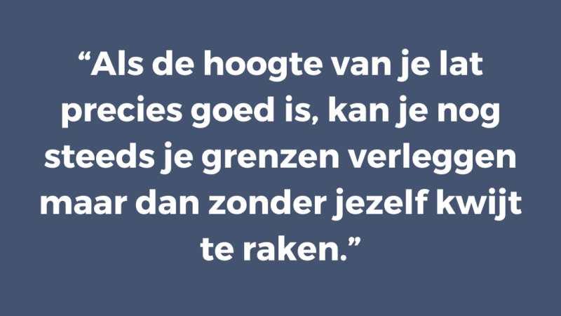 Als de hoogte van je lat precies goed is, kan je nog steeds je grenzen verleggen maar dan zonder jezelf kwijt te raken