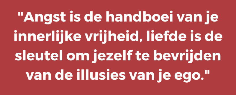Angst is de handboei van je innerlijke vrijheid, liefde is de sleutel om jezelf te bevrijden van de illusies van je ego