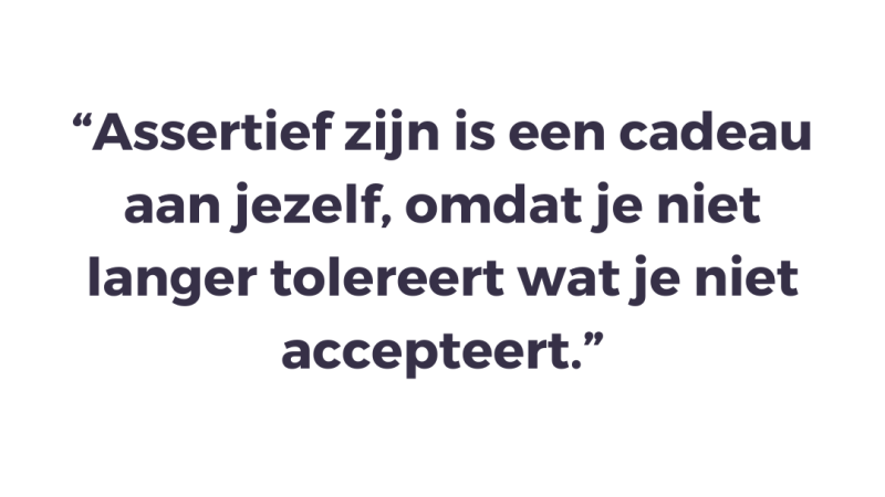 Assertief zijn is een cadeau aan jezelf, omdat je niet langer tolereert wat je niet accepteert