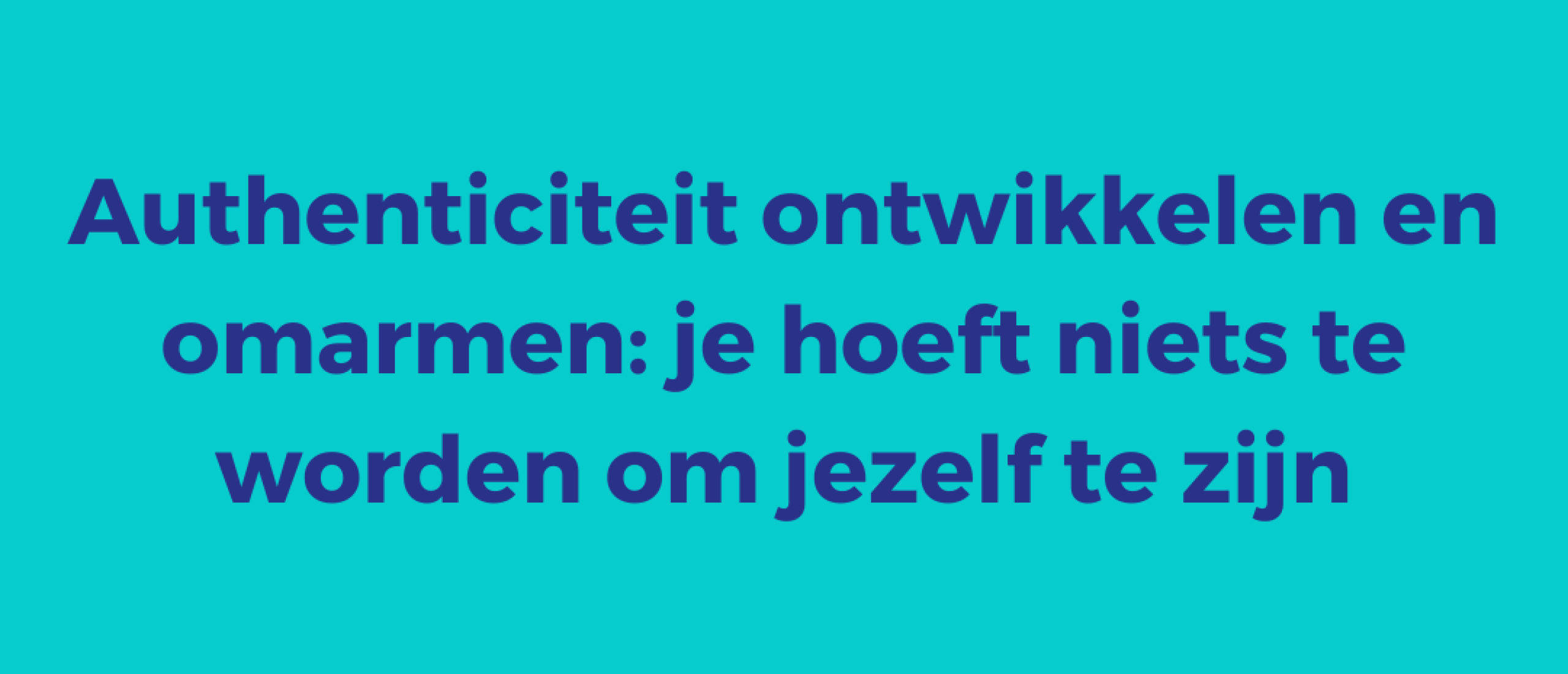 Authenticiteit ontwikkelen en omarmen | je hoeft niets te worden om jezelf te zijn