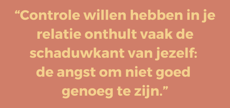 Controle willen hebben in je relatie onthult vaak de schaduwkant van jezelf:  de angst om niet goed  genoeg te zijn