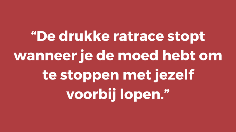 De drukke ratrace stopt wanneer je de moed hebt om te stoppen met jezelf voorbij lopen