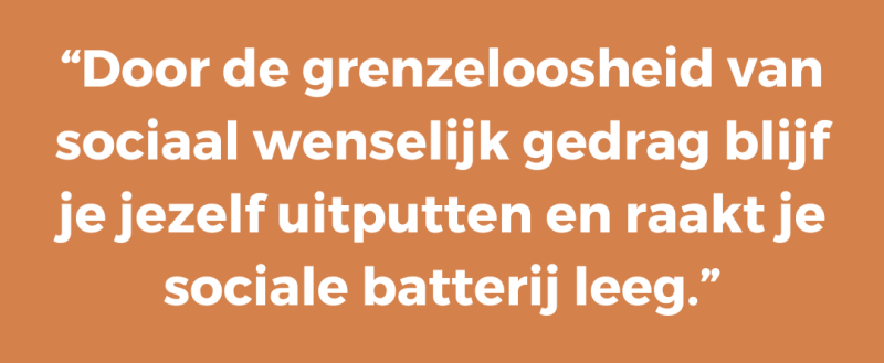Door de grenzeloosheid van sociaal wenselijk gedrag blijf je jezelf uitputten en raakt je sociale batterij leeg