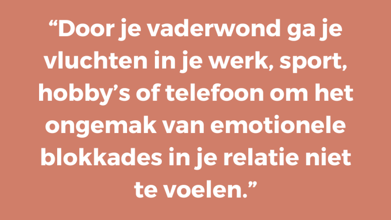 Door je vaderwond ga je vluchten in je werk, sport, hobby’s of telefoon om het ongemak van emotionele blokkades in je relatie niet te voelen