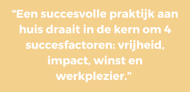 Een succesvolle praktijk aan huis draait in de kern om 4 succesfactoren: vrijheid, impact, winst en werkplezier