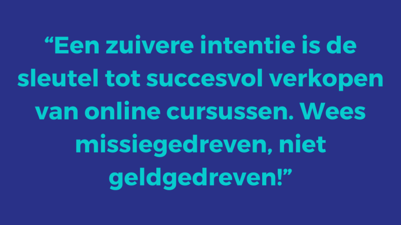 Een zuivere intentie is de sleutel tot succesvol verkopen van online cursussen. Wees missiegedreven, niet geldgedreven!