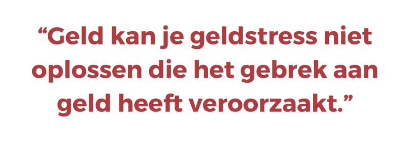Geld kan je geldstress niet oplossen die het gebrek aan geld heeft veroorzaakt.