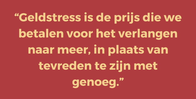 Geldstress is de prijs die we betalen voor het verlangen naar meer, in plaats van tevreden te zijn met genoeg