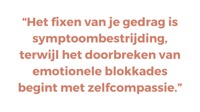 Het fixen van je gedrag is symptoombestrijding, terwijl het doorbreken van emotionele blokkades begint met zelfcompassie