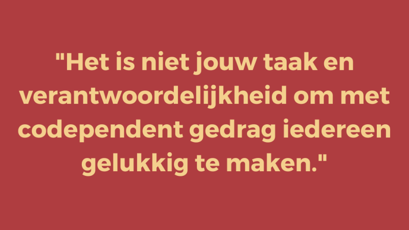 Het is niet jouw taak en verantwoordelijkheid om met codependent gedrag iedereen gelukkig te maken Het is niet jouw taak en verantwoordelijkheid om met codependent gedrag iedereen gelukkig te maken