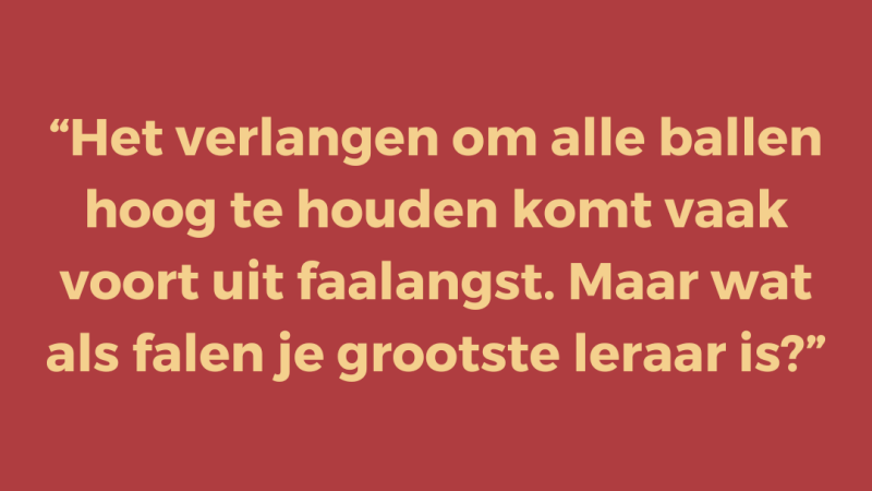 Het verlangen om alle ballen hoog te houden komt vaak voort uit faalangst. Maar wat als falen je grootste leraar is?