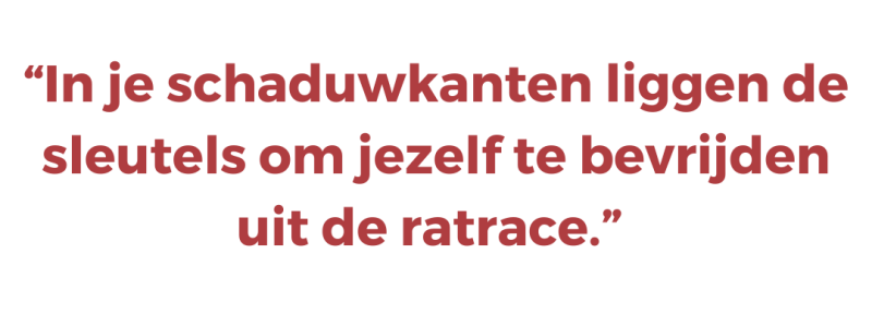 In je schaduwkanten liggen de sleutels om jezelf te bevrijden uit de ratrace. In je schaduwkanten liggen de sleutels om jezelf te bevrijden uit de ratrace.