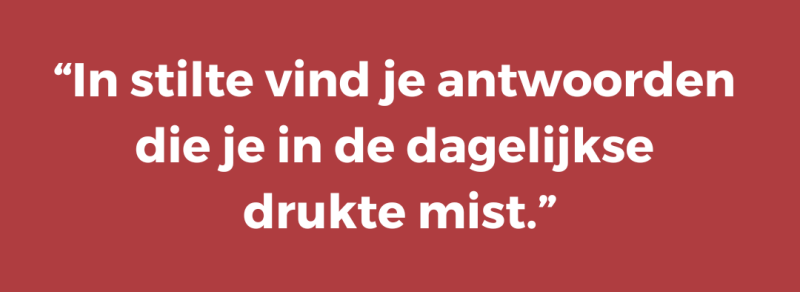 In stilte vind je antwoorden  die je in de dagelijkse  drukte mist