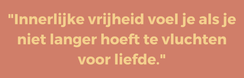 Innerlijke vrijheid voel je als je niet langer hoeft te vluchten voor liefde.