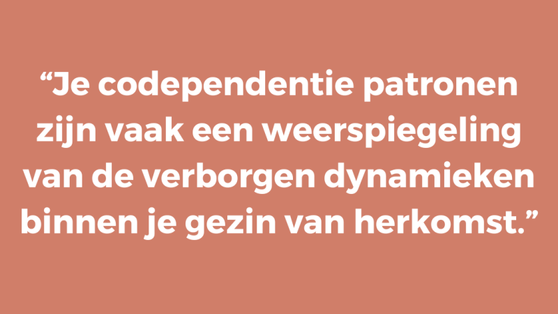 “Je codependentie patronen zijn vaak een weerspiegeling van de verborgen dynamieken binnen je gezin van herkomst.”